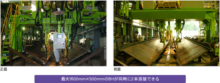 最大1600mm×500mmのBHが同時に2本溶接できる