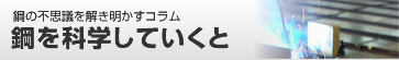 鋼の不思議を解き明かすコラム　鋼を科学していくと